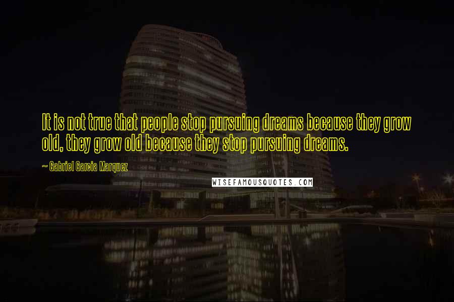 Gabriel Garcia Marquez Quotes: It is not true that people stop pursuing dreams because they grow old, they grow old because they stop pursuing dreams.