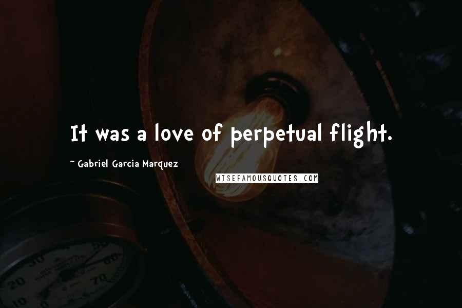 Gabriel Garcia Marquez Quotes: It was a love of perpetual flight.