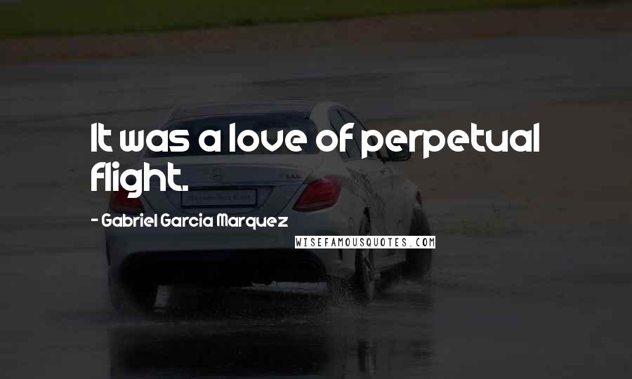 Gabriel Garcia Marquez Quotes: It was a love of perpetual flight.