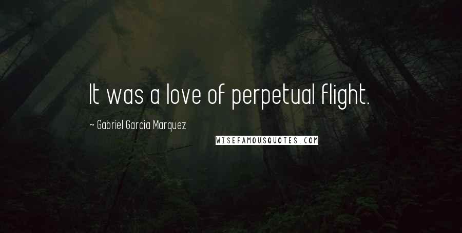 Gabriel Garcia Marquez Quotes: It was a love of perpetual flight.