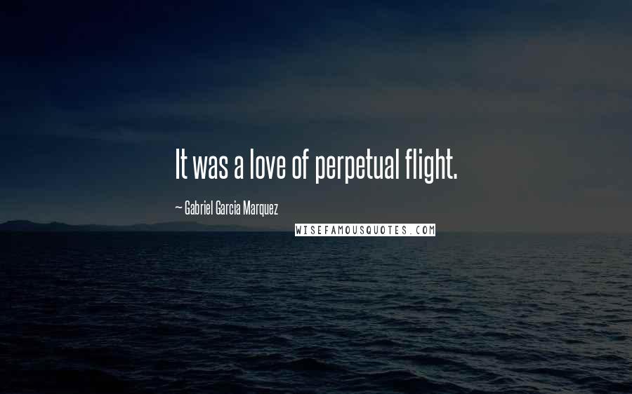 Gabriel Garcia Marquez Quotes: It was a love of perpetual flight.