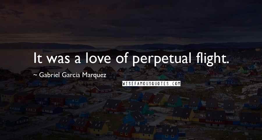 Gabriel Garcia Marquez Quotes: It was a love of perpetual flight.