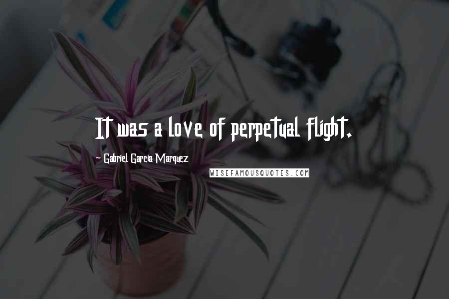 Gabriel Garcia Marquez Quotes: It was a love of perpetual flight.