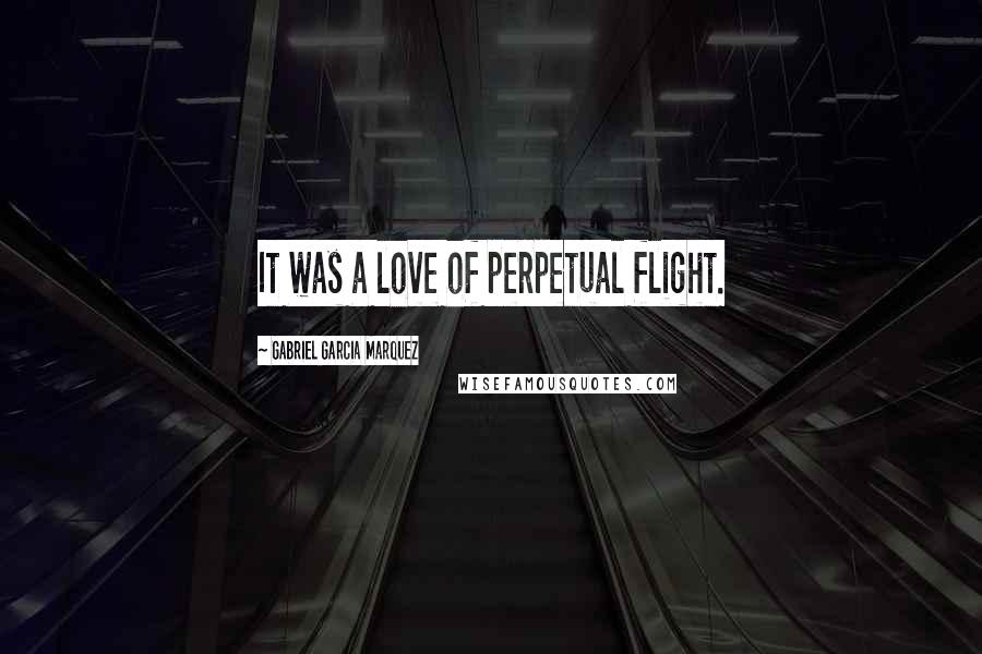 Gabriel Garcia Marquez Quotes: It was a love of perpetual flight.