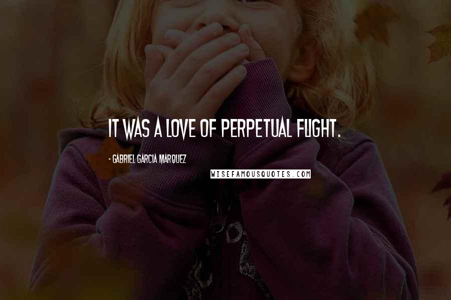 Gabriel Garcia Marquez Quotes: It was a love of perpetual flight.