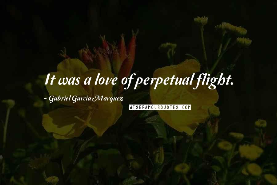 Gabriel Garcia Marquez Quotes: It was a love of perpetual flight.