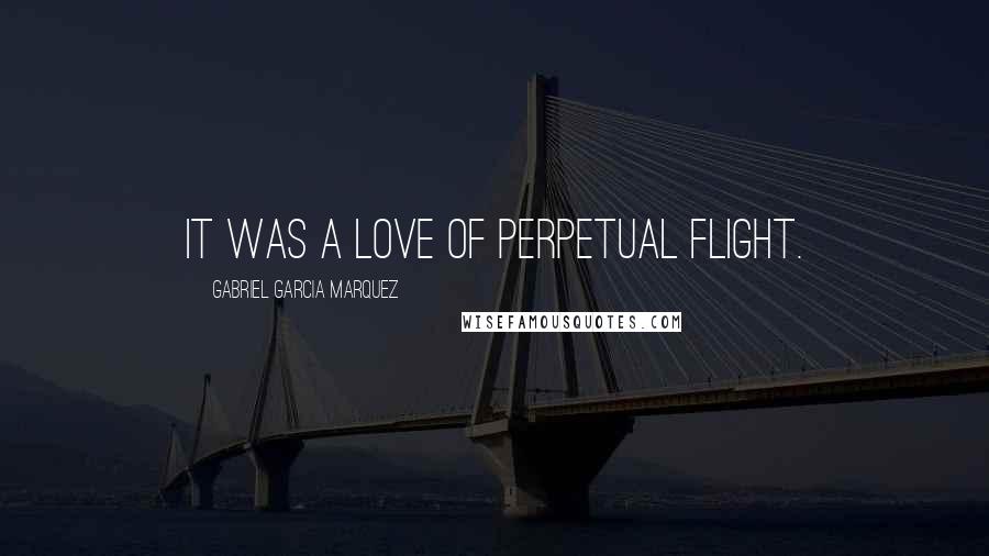 Gabriel Garcia Marquez Quotes: It was a love of perpetual flight.