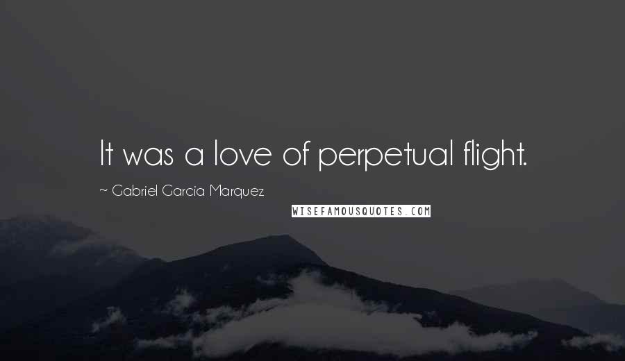 Gabriel Garcia Marquez Quotes: It was a love of perpetual flight.