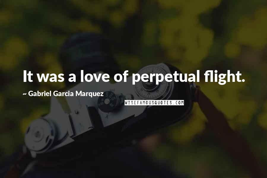 Gabriel Garcia Marquez Quotes: It was a love of perpetual flight.