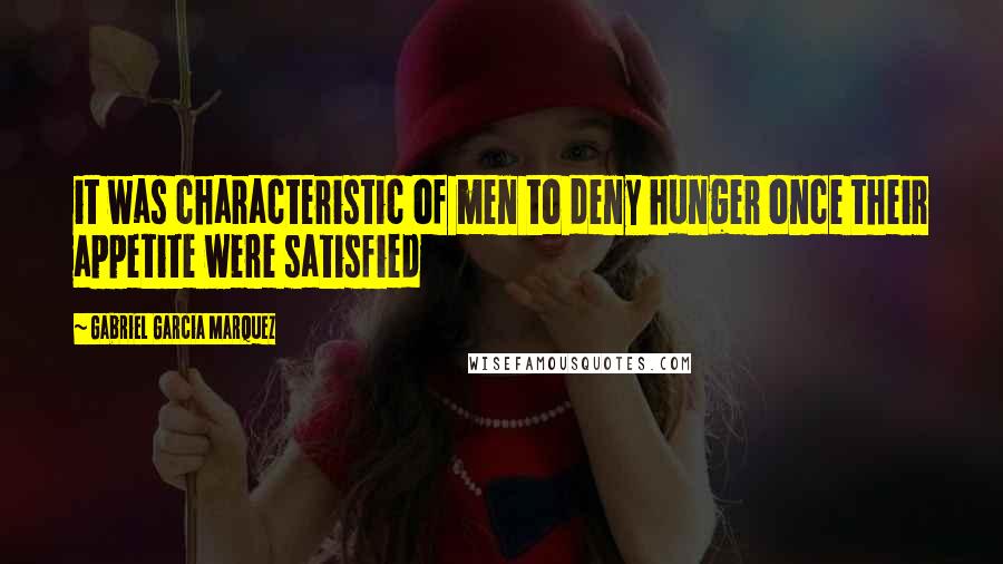 Gabriel Garcia Marquez Quotes: it was characteristic of men to deny hunger once their appetite were satisfied