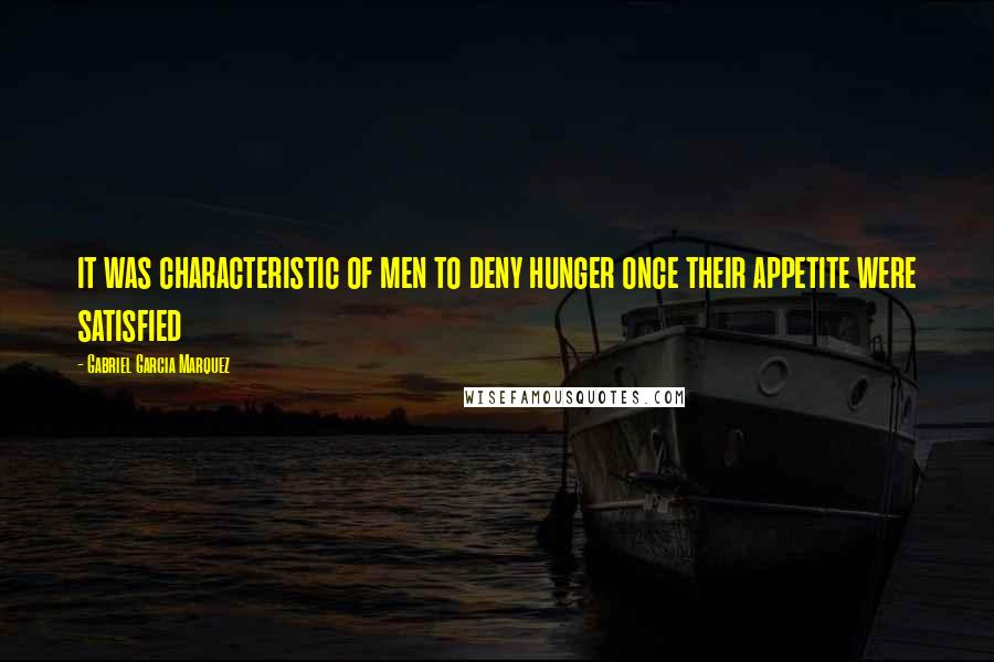 Gabriel Garcia Marquez Quotes: it was characteristic of men to deny hunger once their appetite were satisfied