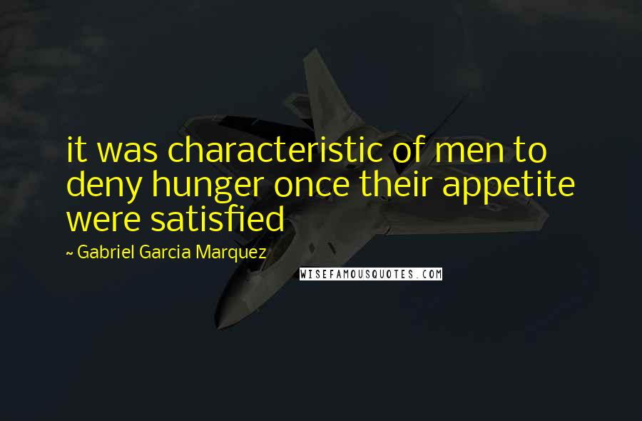 Gabriel Garcia Marquez Quotes: it was characteristic of men to deny hunger once their appetite were satisfied