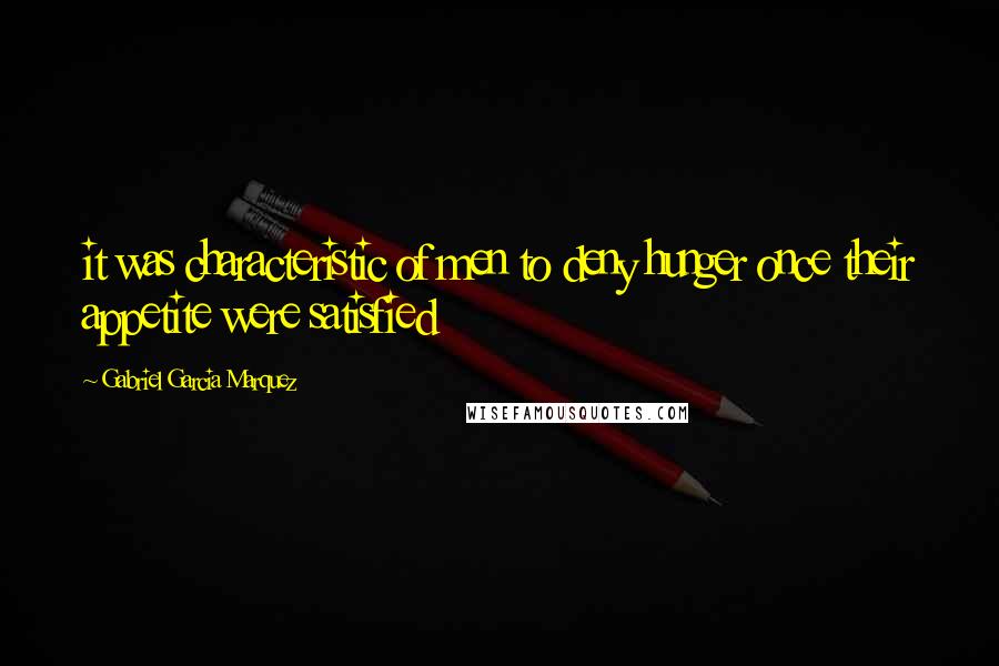 Gabriel Garcia Marquez Quotes: it was characteristic of men to deny hunger once their appetite were satisfied