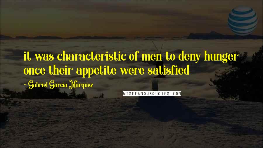 Gabriel Garcia Marquez Quotes: it was characteristic of men to deny hunger once their appetite were satisfied