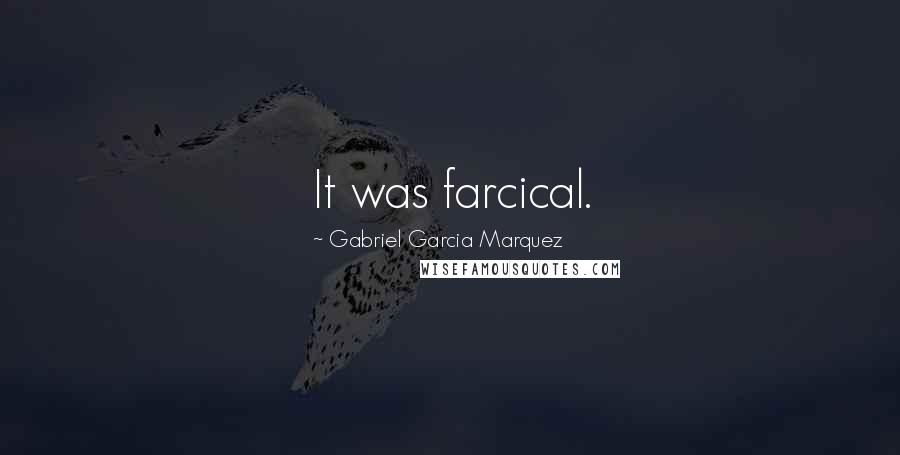 Gabriel Garcia Marquez Quotes: It was farcical.