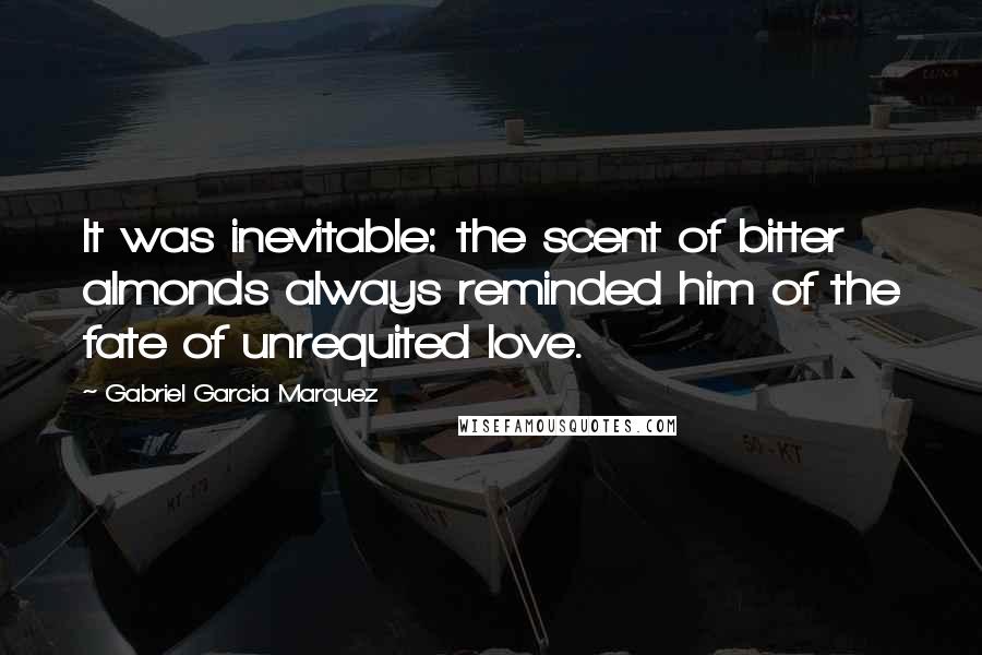 Gabriel Garcia Marquez Quotes: It was inevitable: the scent of bitter almonds always reminded him of the fate of unrequited love.