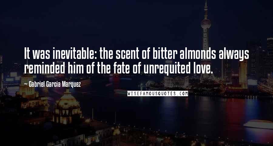 Gabriel Garcia Marquez Quotes: It was inevitable: the scent of bitter almonds always reminded him of the fate of unrequited love.