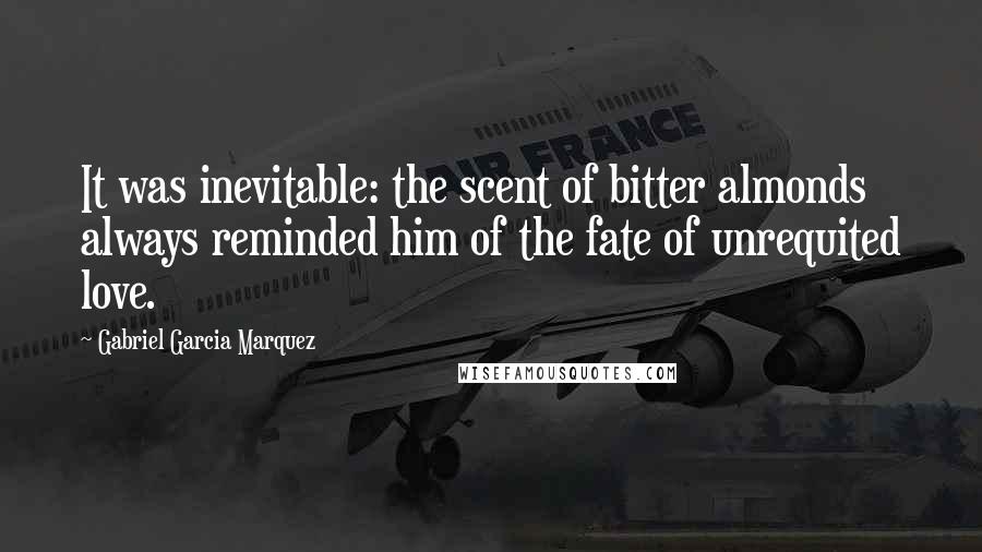 Gabriel Garcia Marquez Quotes: It was inevitable: the scent of bitter almonds always reminded him of the fate of unrequited love.