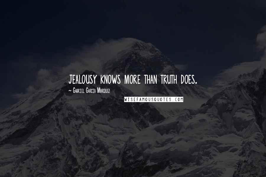 Gabriel Garcia Marquez Quotes: jealousy knows more than truth does.