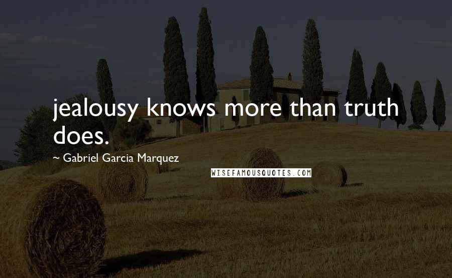 Gabriel Garcia Marquez Quotes: jealousy knows more than truth does.
