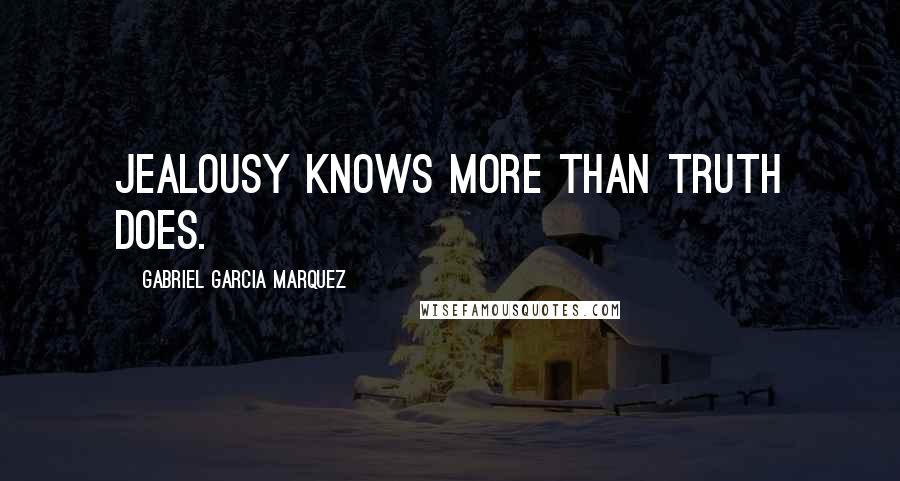Gabriel Garcia Marquez Quotes: jealousy knows more than truth does.