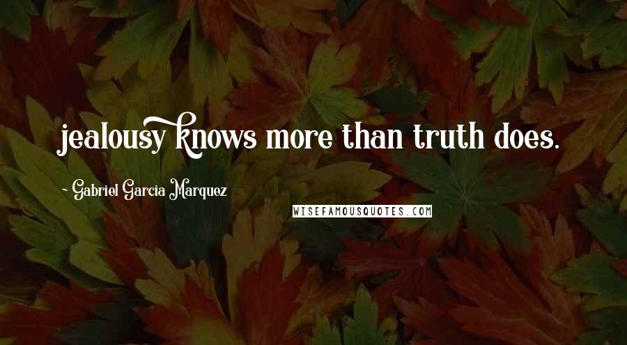 Gabriel Garcia Marquez Quotes: jealousy knows more than truth does.