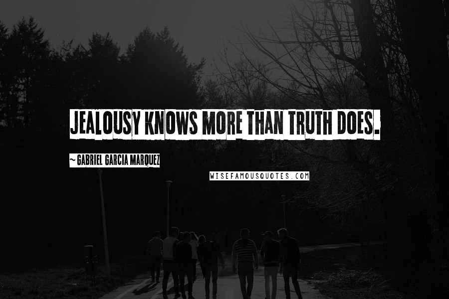 Gabriel Garcia Marquez Quotes: jealousy knows more than truth does.