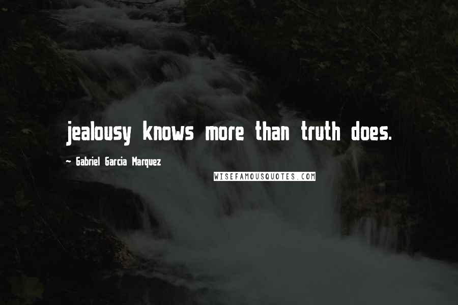 Gabriel Garcia Marquez Quotes: jealousy knows more than truth does.