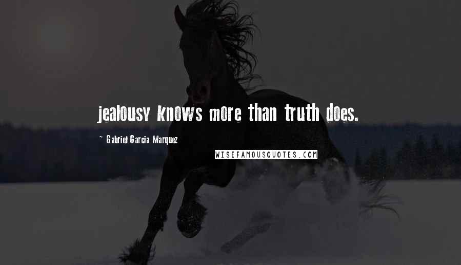 Gabriel Garcia Marquez Quotes: jealousy knows more than truth does.