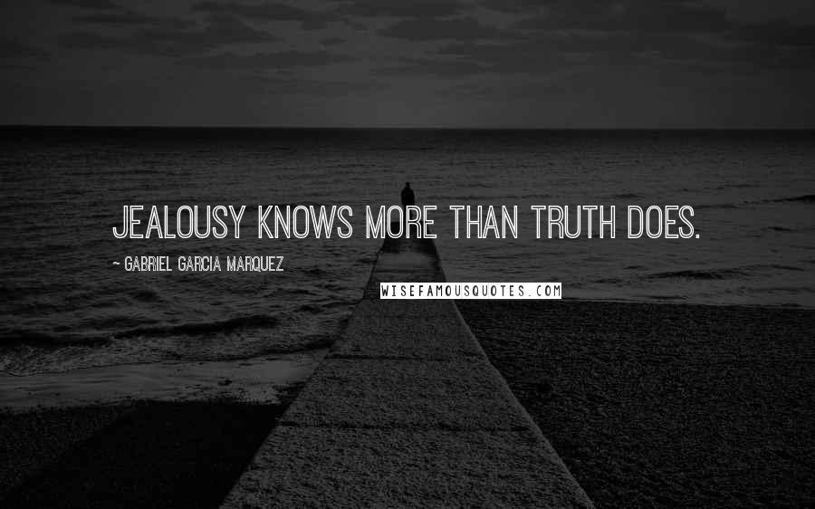 Gabriel Garcia Marquez Quotes: jealousy knows more than truth does.