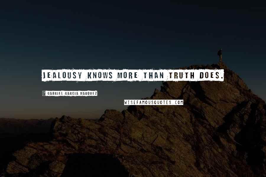 Gabriel Garcia Marquez Quotes: jealousy knows more than truth does.