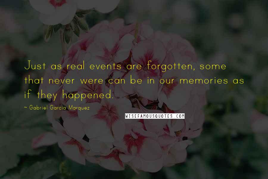 Gabriel Garcia Marquez Quotes: Just as real events are forgotten, some that never were can be in our memories as if they happened.