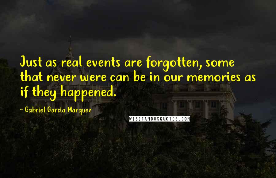 Gabriel Garcia Marquez Quotes: Just as real events are forgotten, some that never were can be in our memories as if they happened.