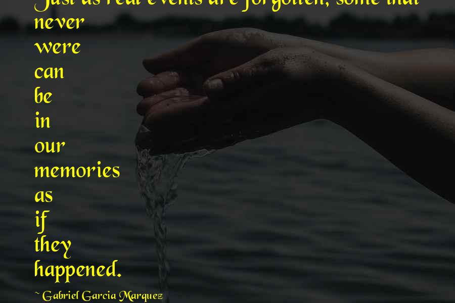 Gabriel Garcia Marquez Quotes: Just as real events are forgotten, some that never were can be in our memories as if they happened.