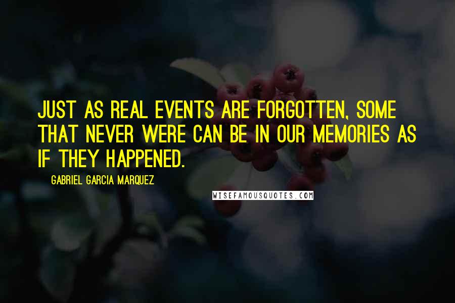 Gabriel Garcia Marquez Quotes: Just as real events are forgotten, some that never were can be in our memories as if they happened.