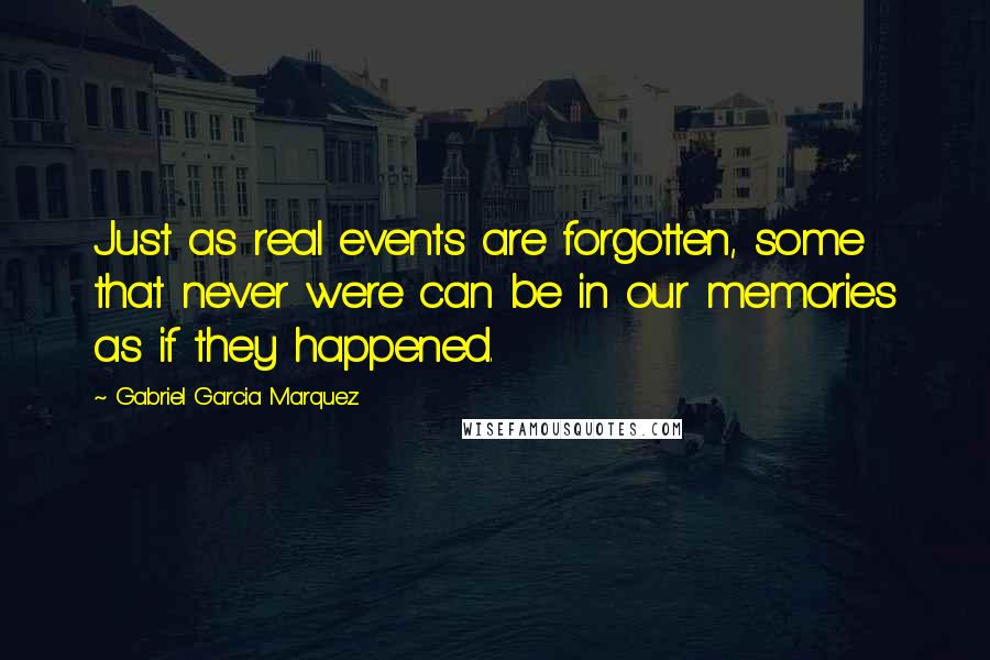 Gabriel Garcia Marquez Quotes: Just as real events are forgotten, some that never were can be in our memories as if they happened.