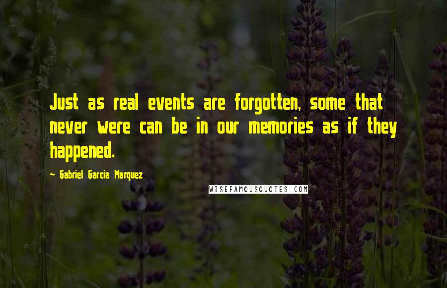 Gabriel Garcia Marquez Quotes: Just as real events are forgotten, some that never were can be in our memories as if they happened.