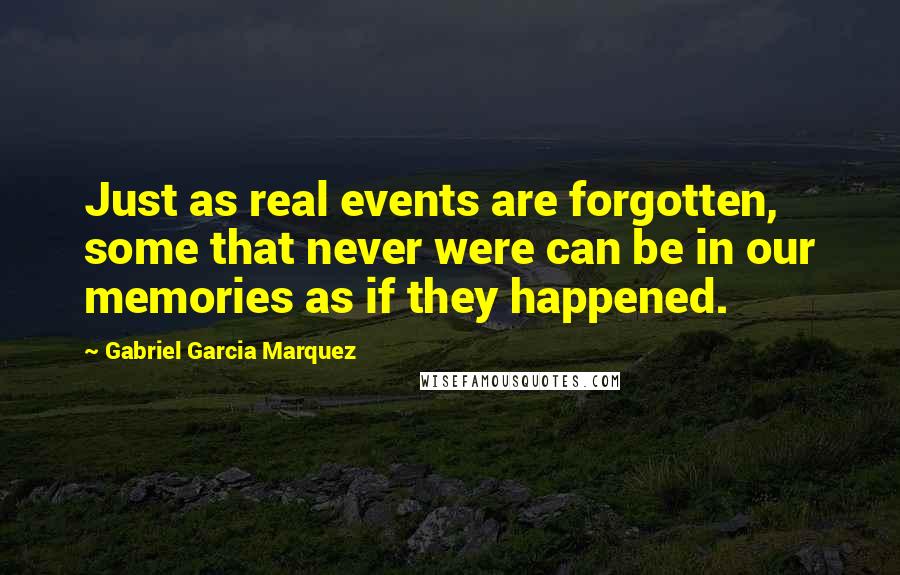 Gabriel Garcia Marquez Quotes: Just as real events are forgotten, some that never were can be in our memories as if they happened.