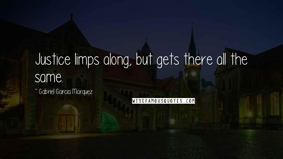 Gabriel Garcia Marquez Quotes: Justice limps along, but gets there all the same.