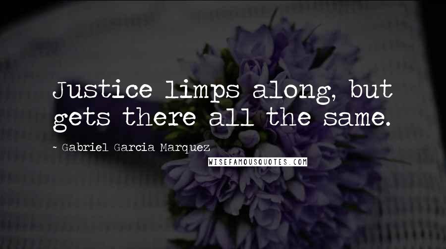 Gabriel Garcia Marquez Quotes: Justice limps along, but gets there all the same.