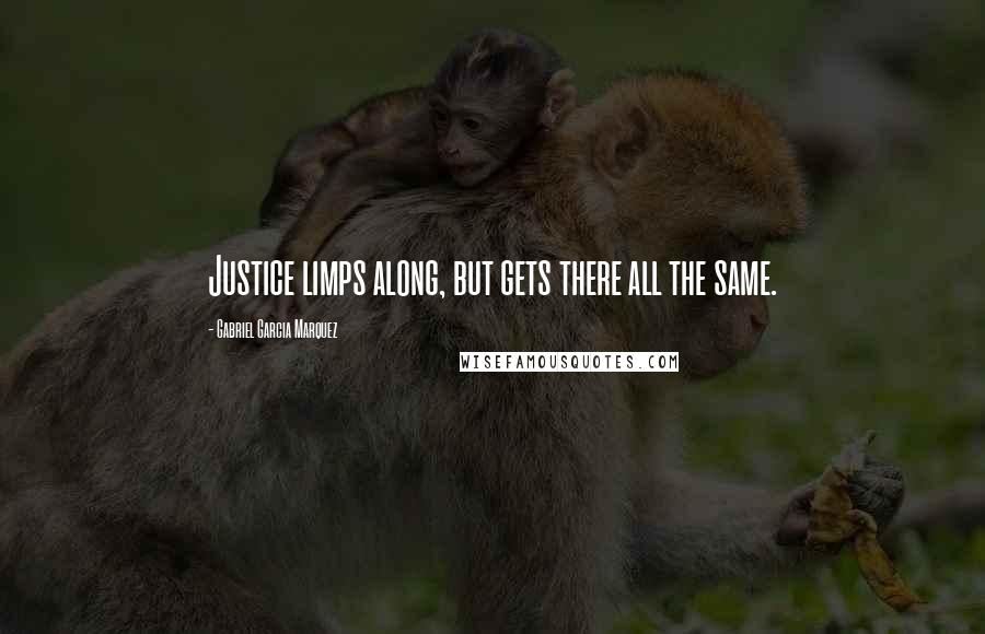Gabriel Garcia Marquez Quotes: Justice limps along, but gets there all the same.