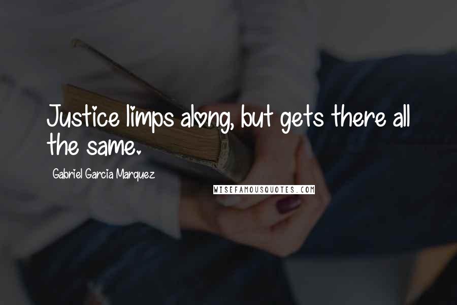 Gabriel Garcia Marquez Quotes: Justice limps along, but gets there all the same.
