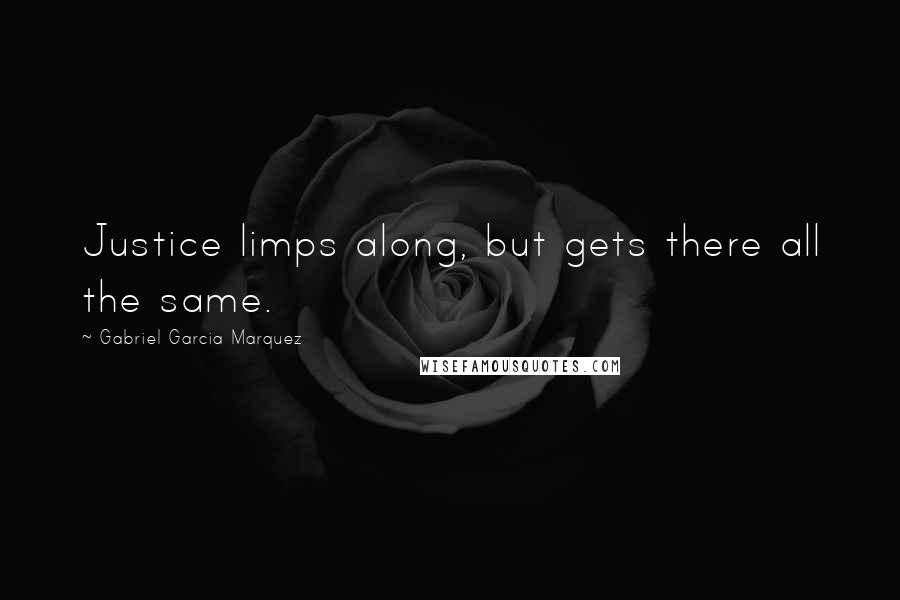 Gabriel Garcia Marquez Quotes: Justice limps along, but gets there all the same.