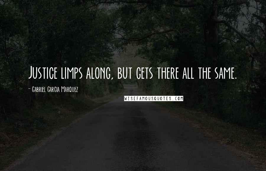 Gabriel Garcia Marquez Quotes: Justice limps along, but gets there all the same.