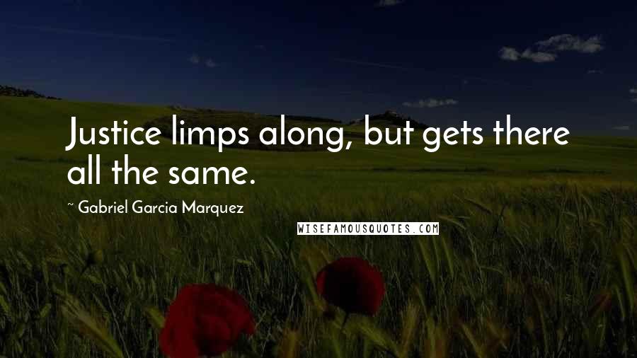 Gabriel Garcia Marquez Quotes: Justice limps along, but gets there all the same.