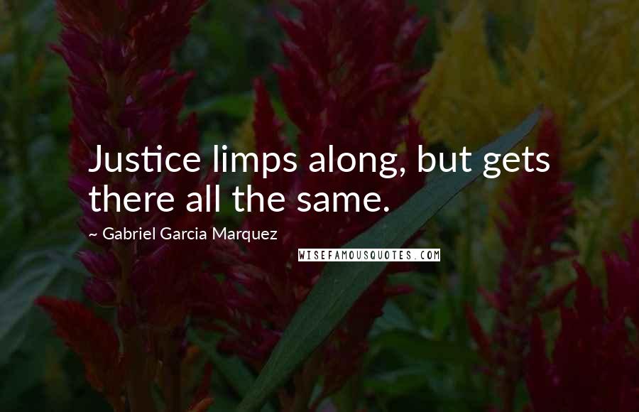 Gabriel Garcia Marquez Quotes: Justice limps along, but gets there all the same.