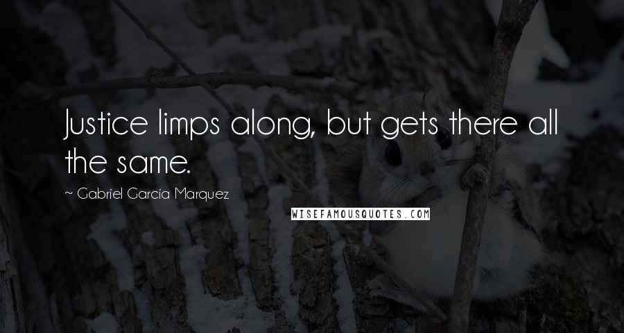 Gabriel Garcia Marquez Quotes: Justice limps along, but gets there all the same.
