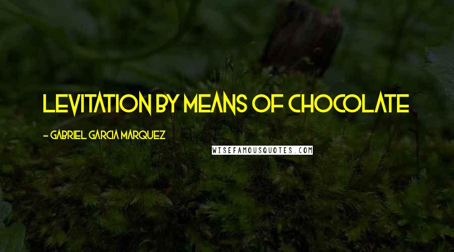Gabriel Garcia Marquez Quotes: levitation by means of chocolate
