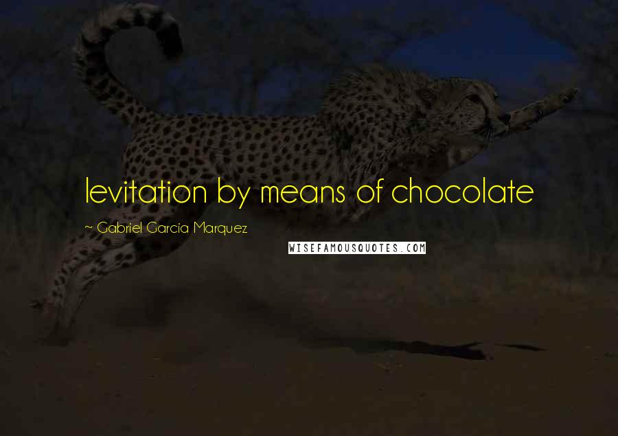 Gabriel Garcia Marquez Quotes: levitation by means of chocolate