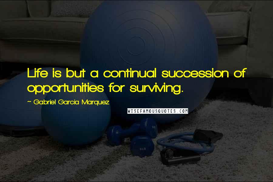 Gabriel Garcia Marquez Quotes: Life is but a continual succession of opportunities for surviving.